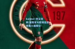 kaiyun·开云官网:葡萄牙大胜锁定欧预赛八强席位