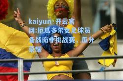 kaiyun·开云官网:厄瓜多尔女足球员备战南非挑战赛，瓜分荣耀