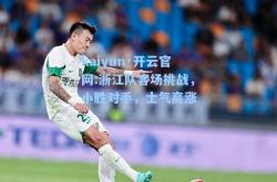kaiyun·开云官网:浙江队客场挑战，小胜对手，士气高涨