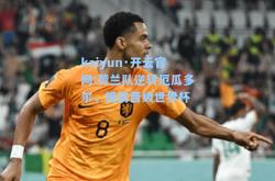 kaiyun·开云官网:荷兰队逆转厄瓜多尔，提前晋级世界杯