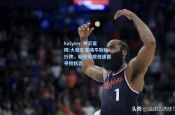 kaiyun·开云官网:火箭队客场不敌独行侠，哈登表现低迷需寻找状态