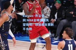 kaiyun·开云官网:NBA全明星赛失望现场！球迷痛批赛制不合理