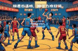 kaiyun·开云官网:雄鹿喜迎胜利，全队合力展现战斗力