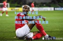 kaiyun·开云官网:日本球队备战下一场比赛，训练气势高涨
