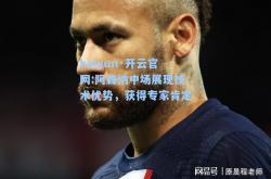 kaiyun·开云官网:阿森纳中场展现技术优势，获得专家肯定