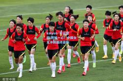 kaiyun·开云官网:团结一心！中国女足冲刺最终目标