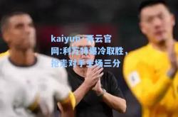 kaiyun·开云官网:利万特爆冷取胜，抢走对手主场三分