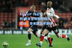 kaiyun·开云官网:南安普顿教练团队变动，带来新战术新体系