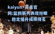 kaiyun·开云官网:篮网新秀表现抢眼，稳定提升成绩排名