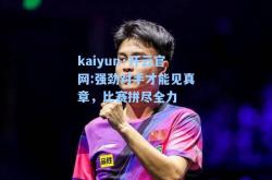 kaiyun·开云官网:强劲对手才能见真章，比赛拼尽全力