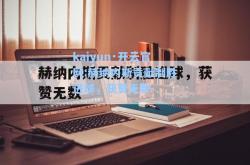 kaiyun·开云官网:赫纳内斯贡献制胜进球，获赞无数