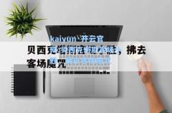 kaiyun·开云官网:贝西克塔斯客场小胜，拂去客场魔咒