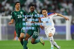 kaiyun·开云官网:不容小觑！西亚区球队大比分取胜，成功晋级四强！