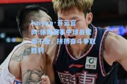 kaiyun·开云官网:体育赛事中球员锲而不舍，拼搏奋斗争取胜利