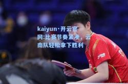 kaiyun·开云官网:比赛节奏紧凑，云南队轻松拿下胜利