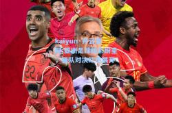 kaiyun·开云官网:亚洲足球精彩纷呈，强队对决红热展开