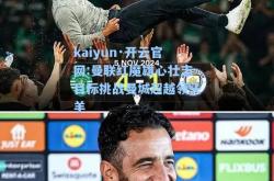kaiyun·开云官网:曼联红魔雄心壮志目标挑战曼城超越领头羊