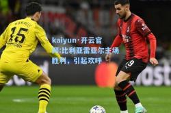 kaiyun·开云官网:比利亚雷亚尔主场胜利，引起欢呼