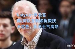 kaiyun·开云官网:球队主教练执教技术出色，队员士气高昂