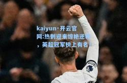 kaiyun·开云官网:热刺迎来惊艳逆转，英超冠军榜上有名！