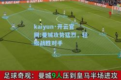 kaiyun·开云官网:曼城攻势猛烈，轻松战胜对手