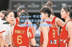 kaiyun·开云官网:西班牙公开赛女子篮球赛落幕，中国获胜