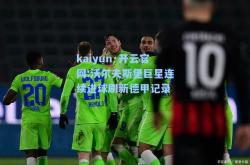 kaiyun·开云官网:沃尔夫斯堡巨星连续进球刷新德甲记录