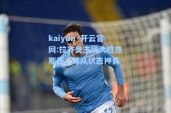 kaiyun·开云官网:拉齐奥主场大胜热那亚，球队状态神勇