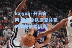 kaiyun·开云官网:雄鹿全队康复共克时艰备战季后赛