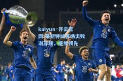 kaiyun·开云官网:莱斯特城客场击败谢菲联，继续领先