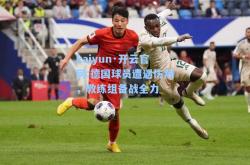 kaiyun·开云官网:德国球员遭遇伤病，教练组备战全力