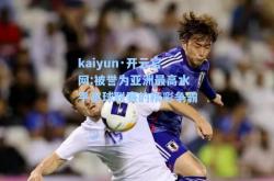 kaiyun·开云官网:被誉为亚洲最高水平足球联赛的精彩争霸