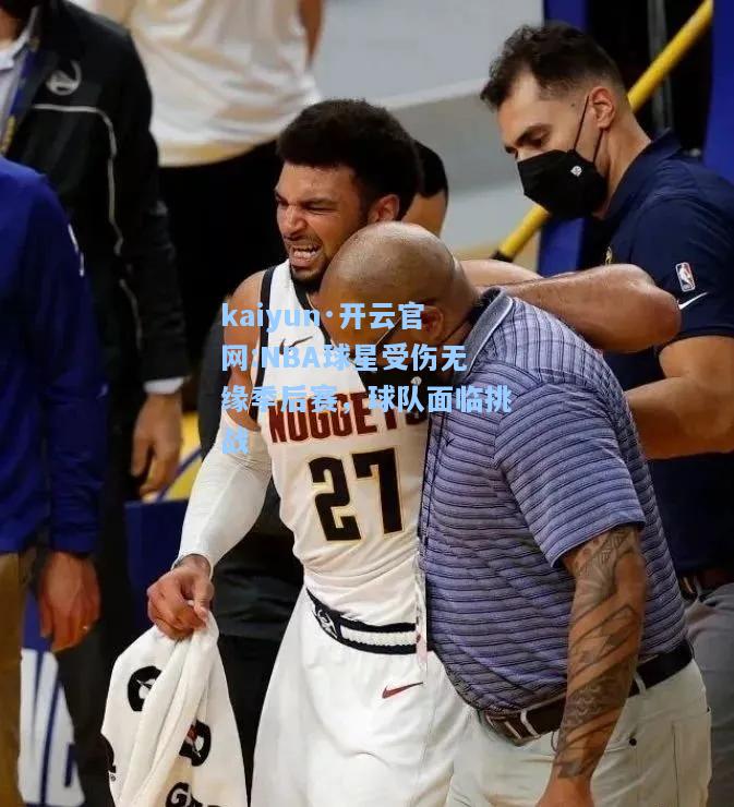 NBA球星受伤无缘季后赛，球队面临挑战