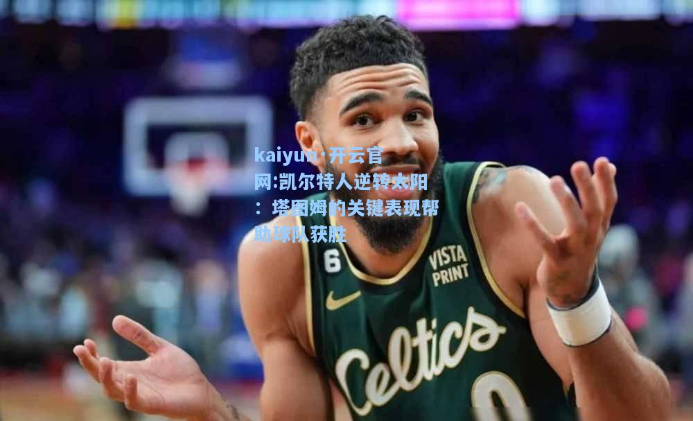 凯尔特人逆转太阳：塔图姆的关键表现帮助球队获胜