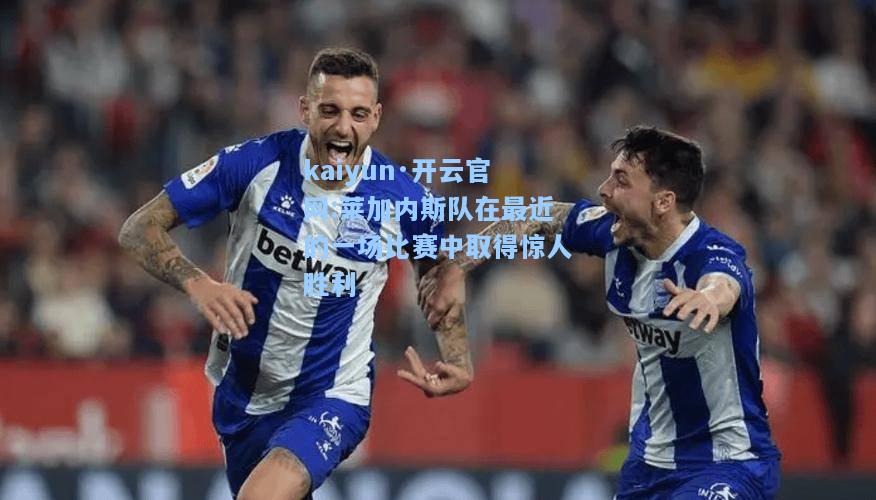 莱加内斯队在最近的一场比赛中取得惊人胜利