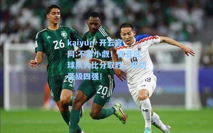 不容小觑！西亚区球队大比分取胜，成功晋级四强！