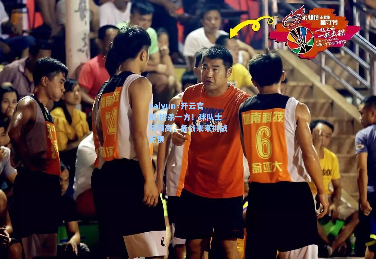 拼杀一方！球队士气颇高，备战未来挑战无惧