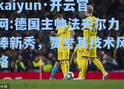 德国主帅法夫尔力捧新秀，赞誉其技术风格