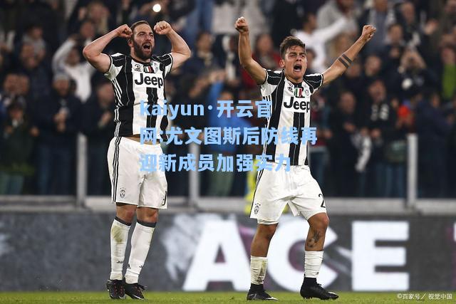 尤文图斯后防线再迎新成员加强实力