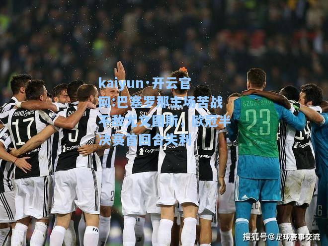 巴塞罗那主场苦战不敌尤文图斯，欧冠半决赛首回合失利