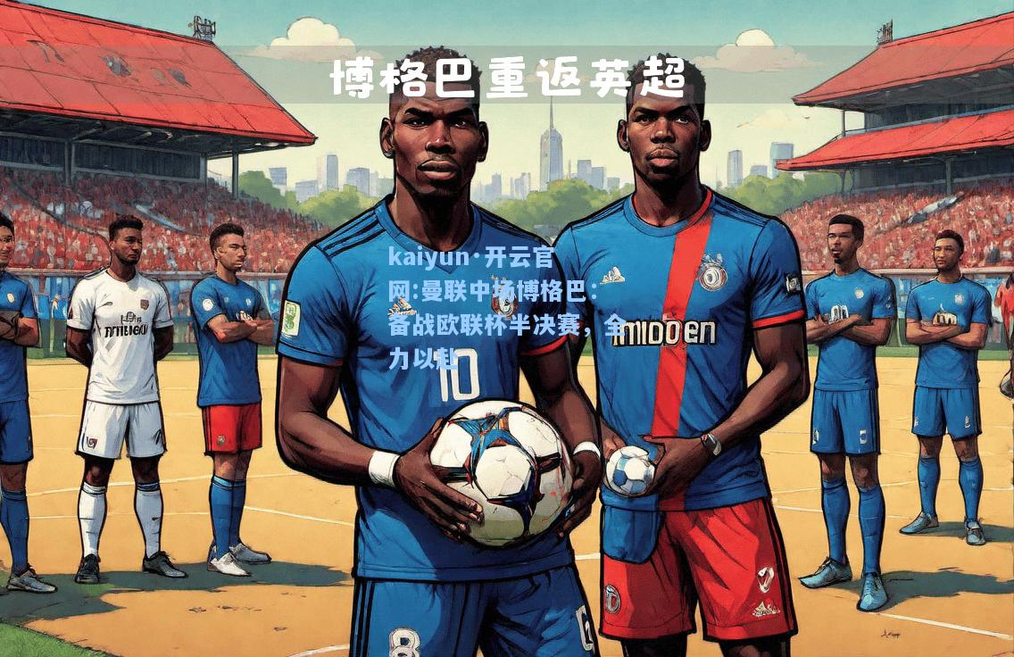 曼联中场博格巴：备战欧联杯半决赛，全力以赴