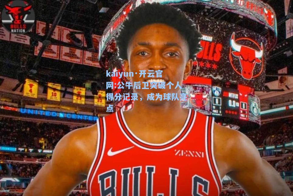 公牛后卫突破个人得分记录，成为球队亮点