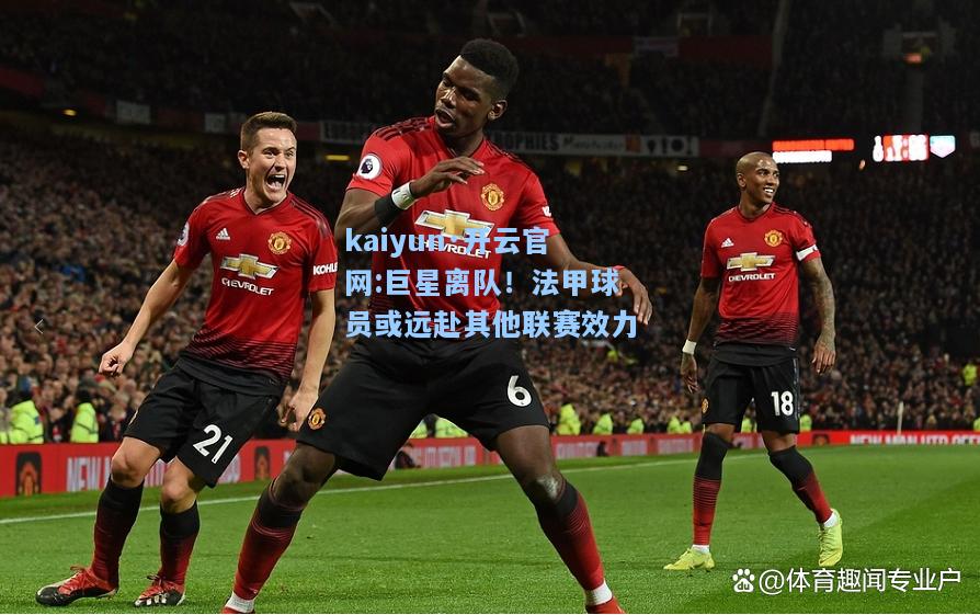 巨星离队！法甲球员或远赴其他联赛效力