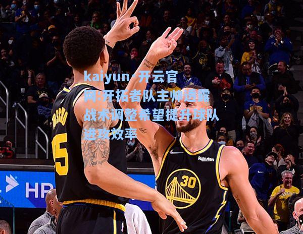 开拓者队主帅透露战术调整希望提升球队进攻效率