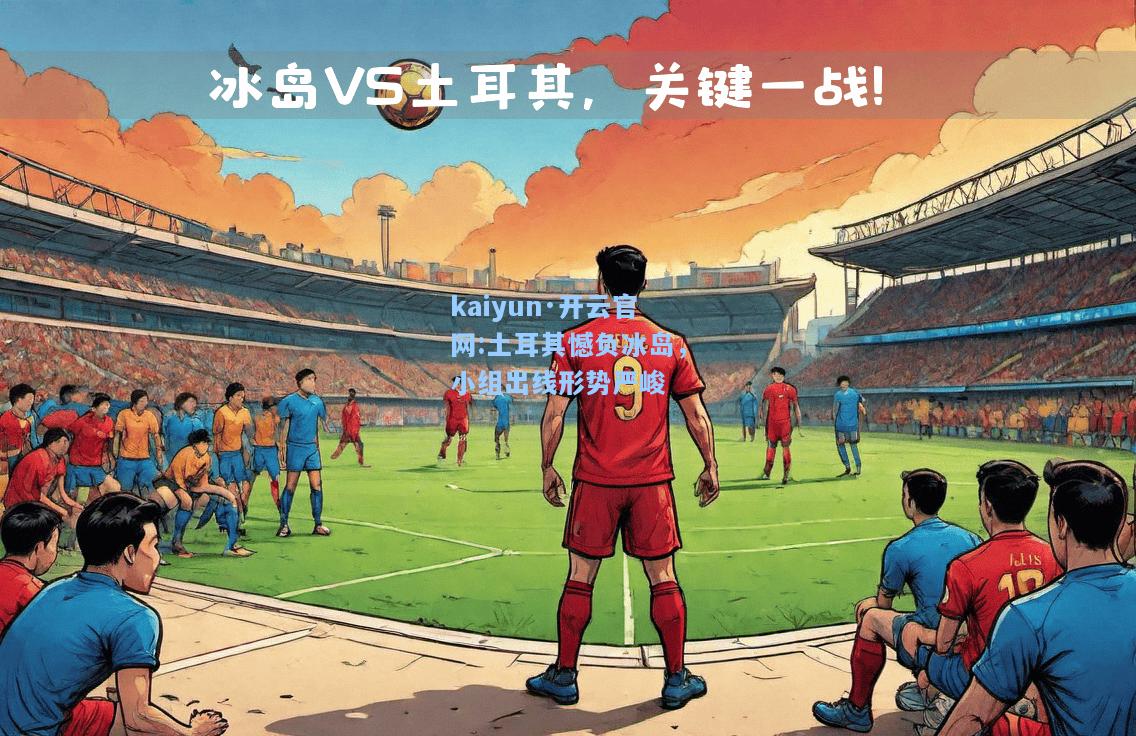 土耳其憾负冰岛，小组出线形势严峻