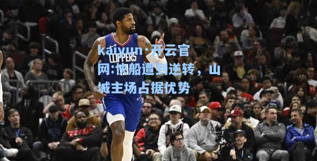 快船遭到逆转，山城主场占据优势