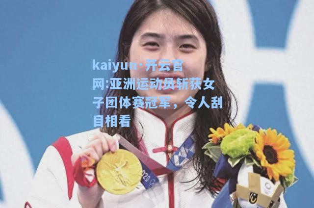 亚洲运动员斩获女子团体赛冠军，令人刮目相看