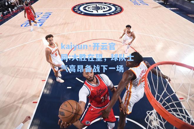 大胜在望，球队士气高昂备战下一场