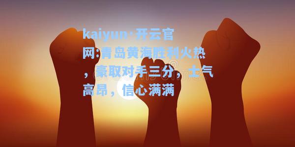 青岛黄海胜利火热，豪取对手三分，士气高昂，信心满满